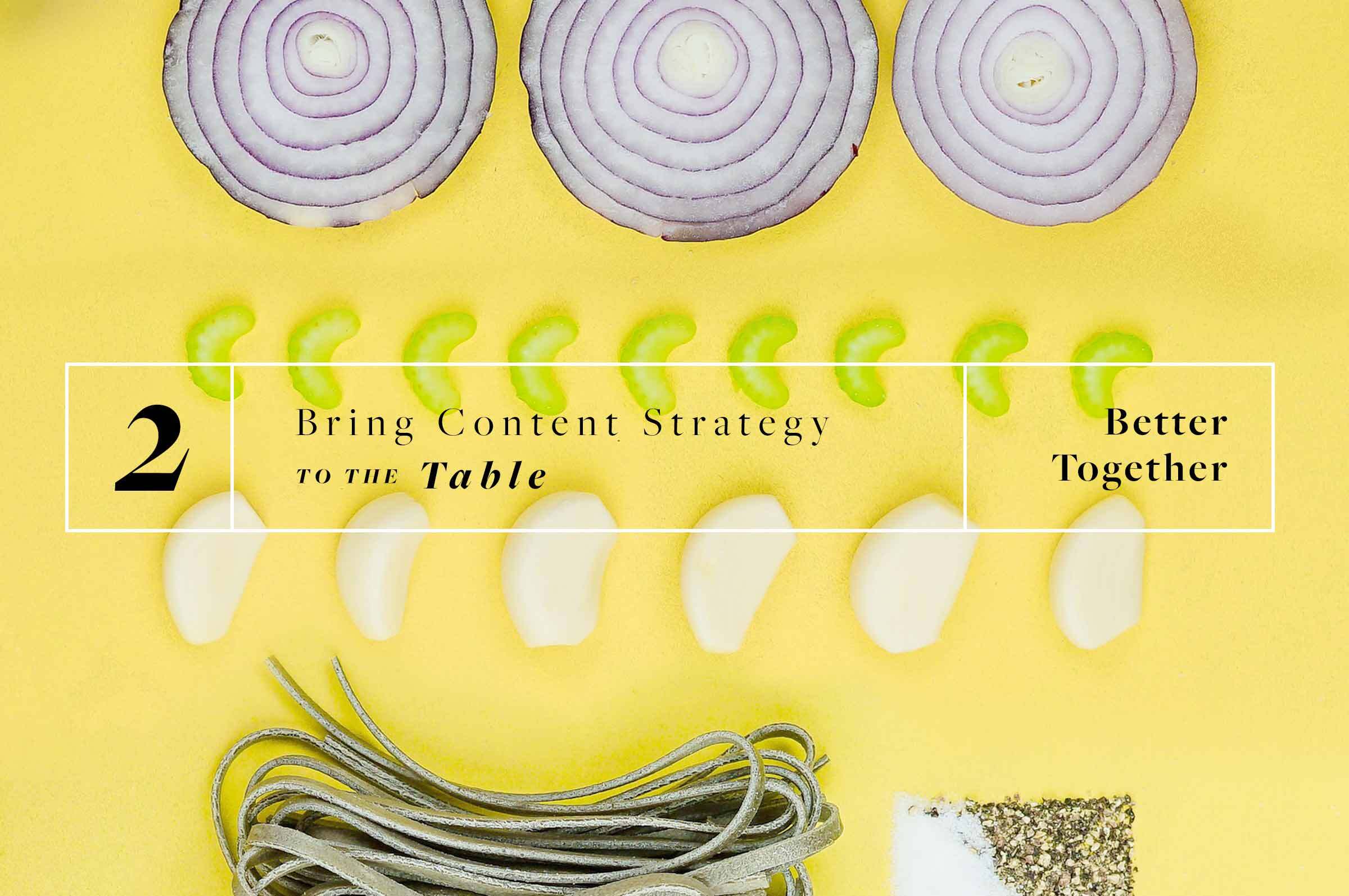 A yellow background with cooking ingredients laid out neatly, including onion and celery slices, garlic cloves, pasta, and salt and pepper. There is text over the background that reads, "2. Bring Content Strategy to the Table: Better Together."