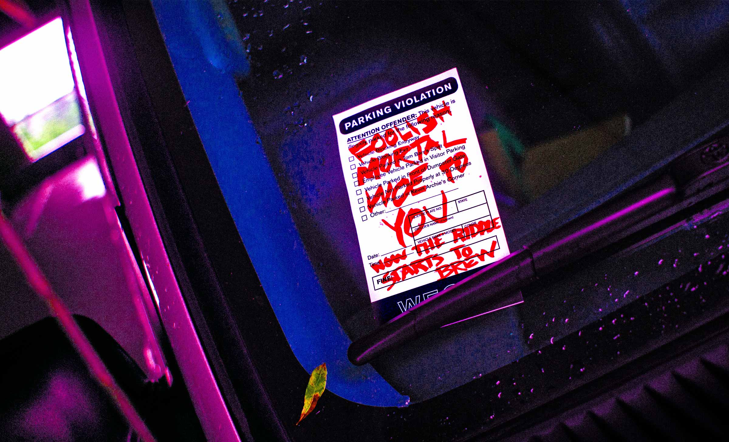 A parking ticket on the windshield of a car with red ominous writing that says, "Foolish mortal, woe to you. Now the riddle starts to brew."