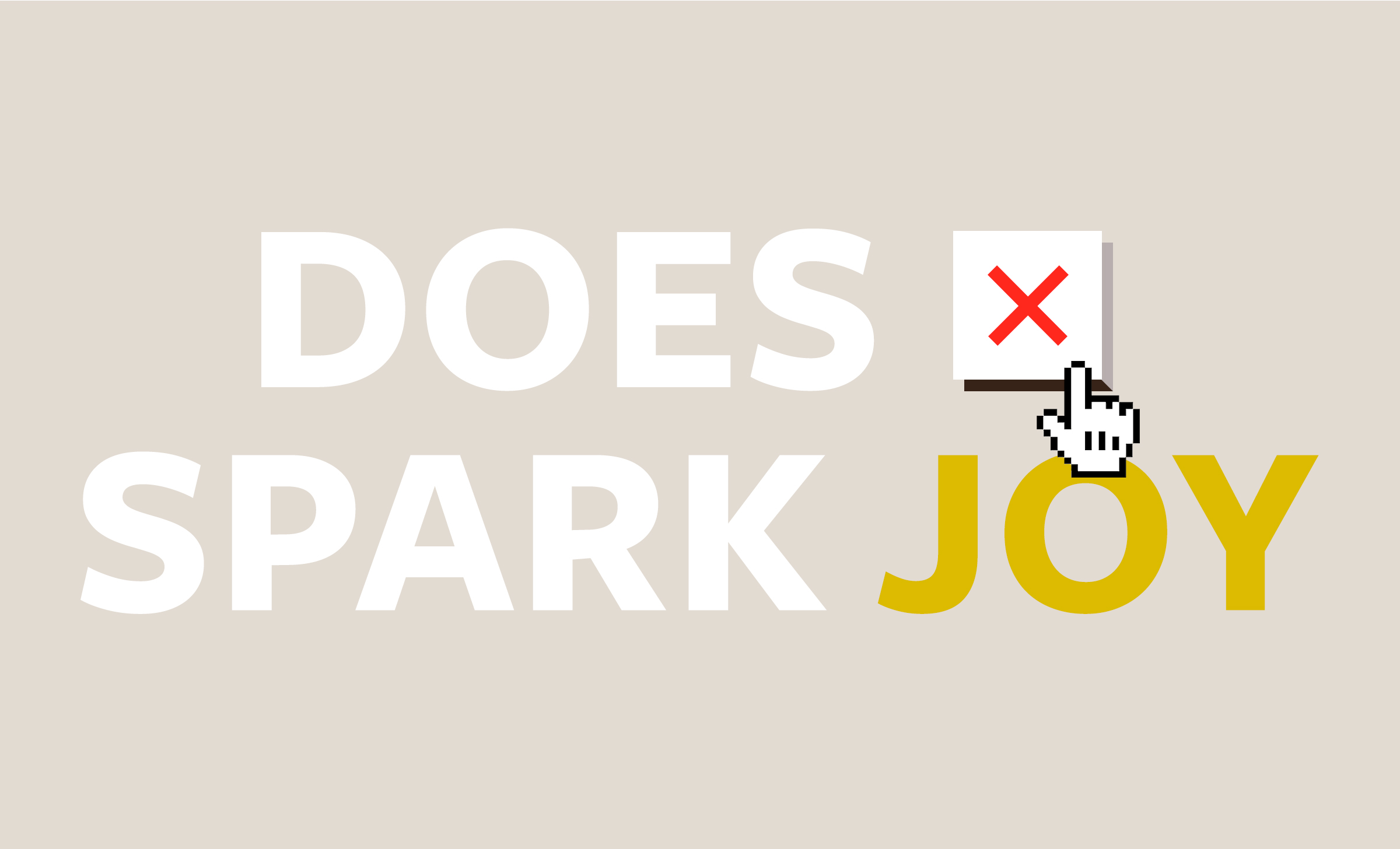A graphic with a beige background and large text that reads, "Does X spark joy." The X is a button that would close the window on a computer, and has the mouse hovering over it.