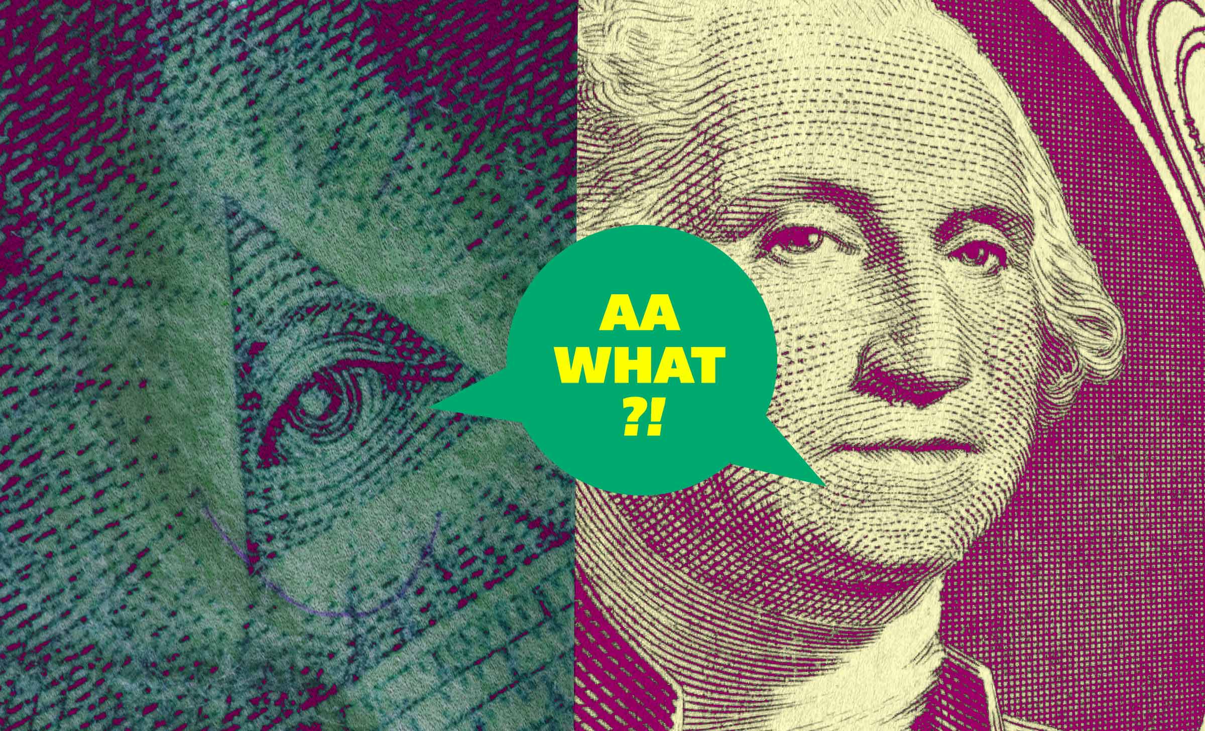 A close up of the Eye of Providence from the one dollar bill on the left and George Washington from the one dollar bill on the right, with a speech bubble in between them that says, "AA What?!"